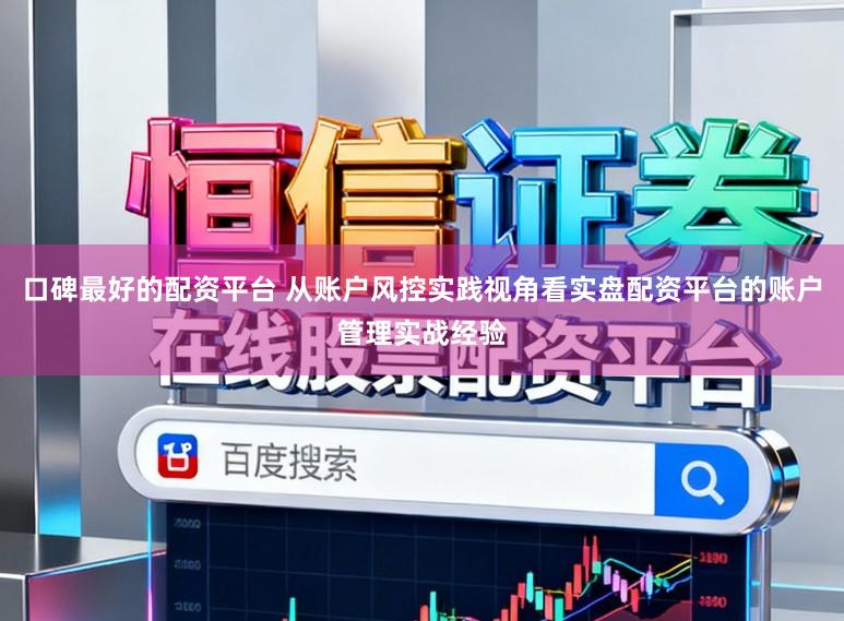 口碑最好的配资平台 从账户风控实践视角看实盘配资平台的账户管理实战经验