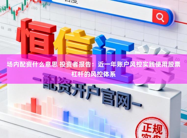 场内配资什么意思 投资者报告：近一年账户风控实践使用股票杠杆的风控体系