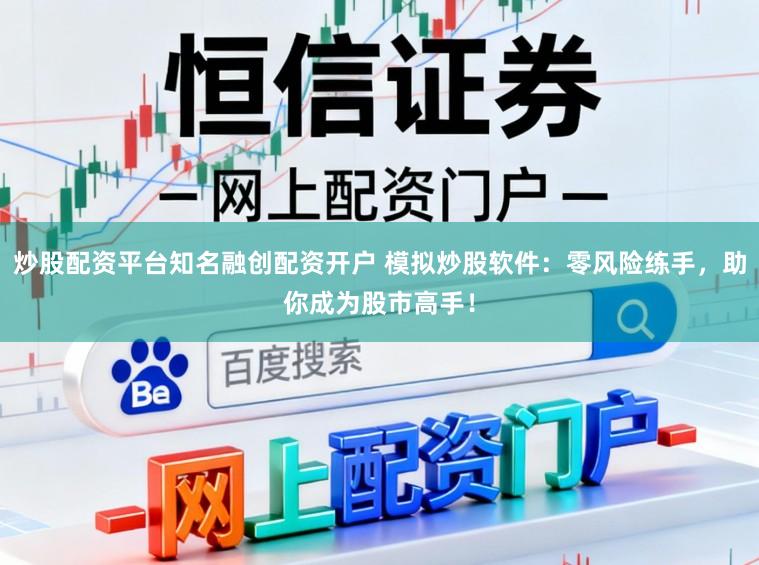 炒股配资平台知名融创配资开户 模拟炒股软件：零风险练手，助你成为股市高手！