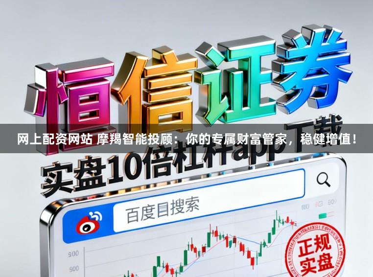 网上配资网站 摩羯智能投顾：你的专属财富管家，稳健增值！