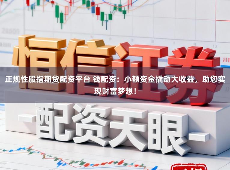 正规性股指期货配资平台 钱配资：小额资金撬动大收益，助您实现财富梦想！