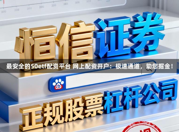 最安全的50etf配资平台 网上配资开户：极速通道，助您掘金！