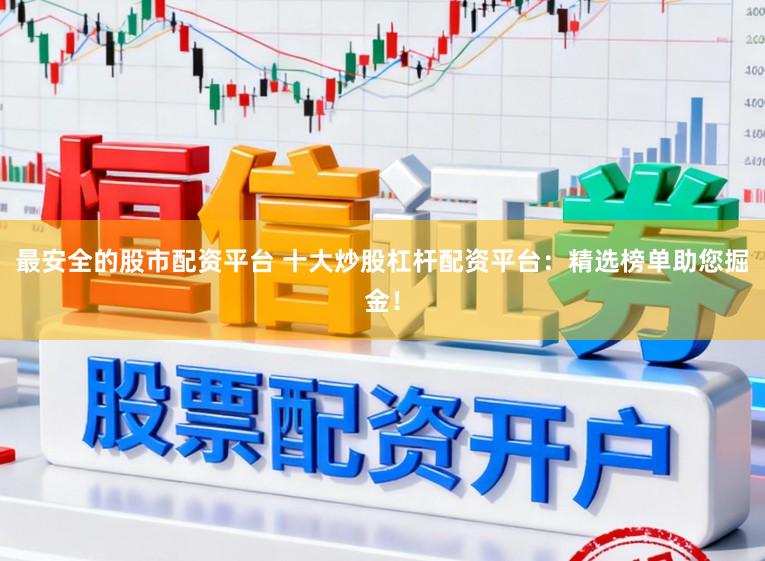 最安全的股市配资平台 十大炒股杠杆配资平台：精选榜单助您掘金！
