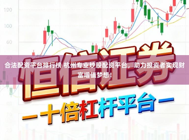 合法配资平台排行榜 杭州专业炒股配资平台，助力投资者实现财富增值梦想！