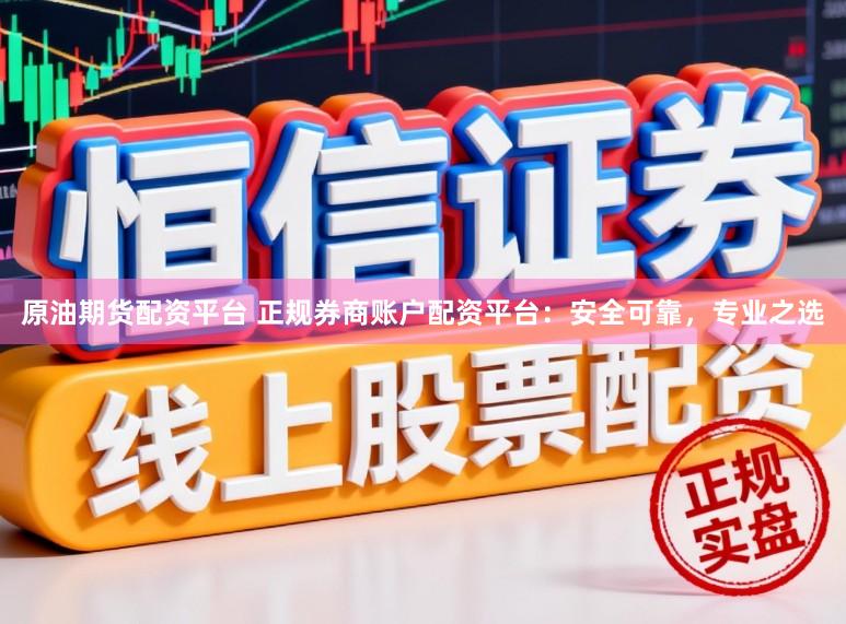 原油期货配资平台 正规券商账户配资平台：安全可靠，专业之选