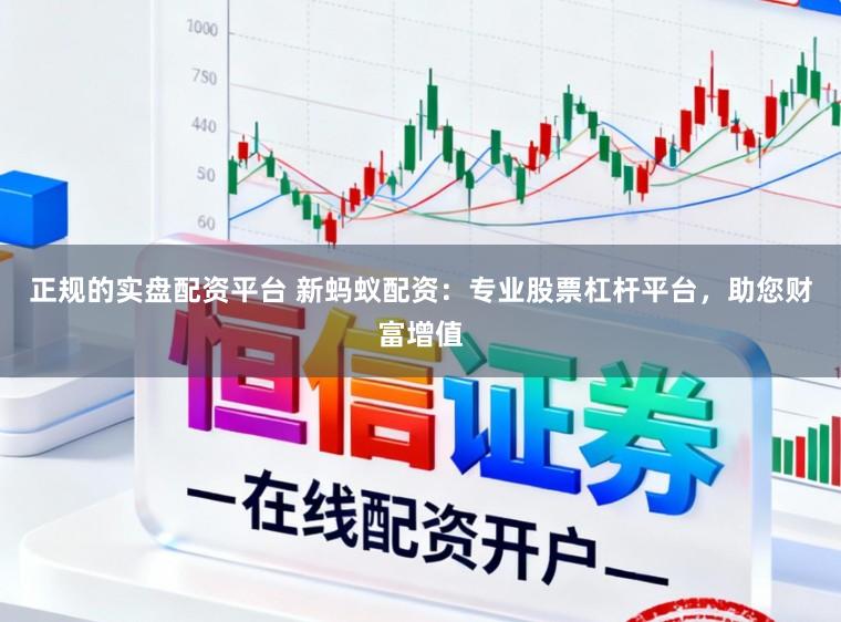 正规的实盘配资平台 新蚂蚁配资：专业股票杠杆平台，助您财富增值