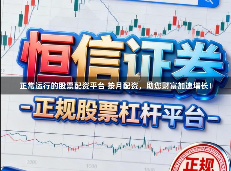 正常运行的股票配资平台 按月配资，助您财富加速增长！