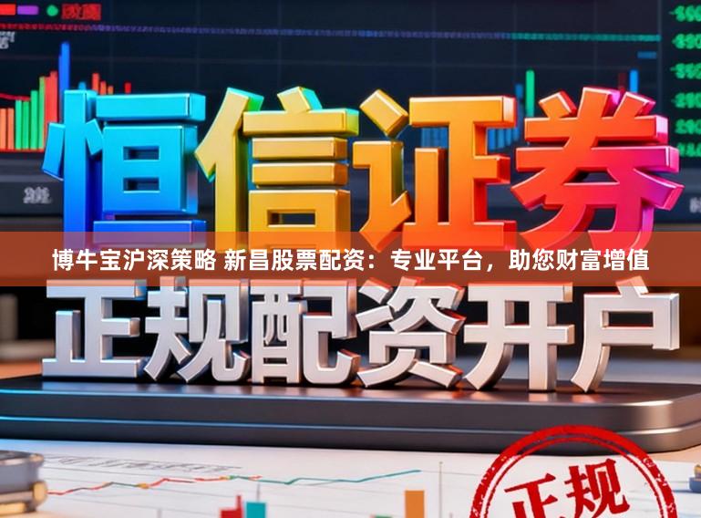 博牛宝沪深策略 新昌股票配资：专业平台，助您财富增值