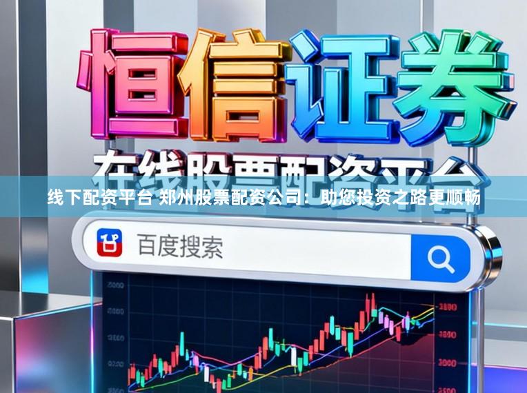 线下配资平台 郑州股票配资公司：助您投资之路更顺畅