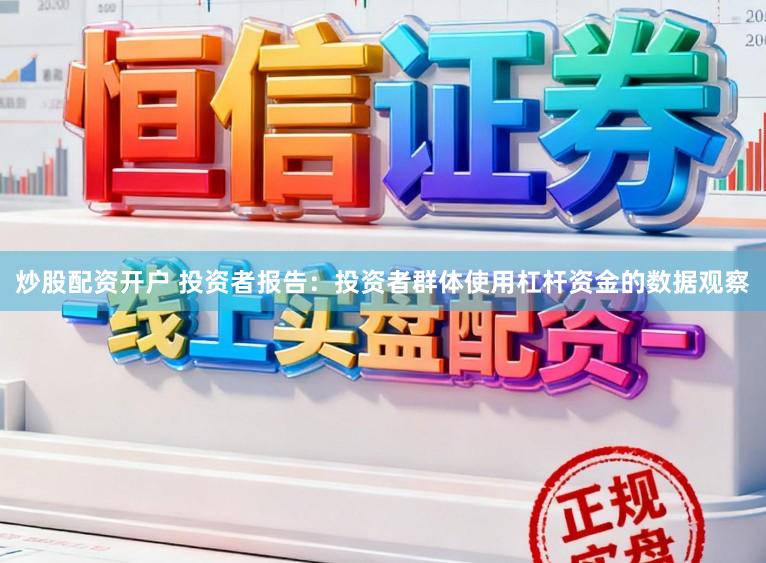 炒股配资开户 投资者报告：投资者群体使用杠杆资金的数据观察