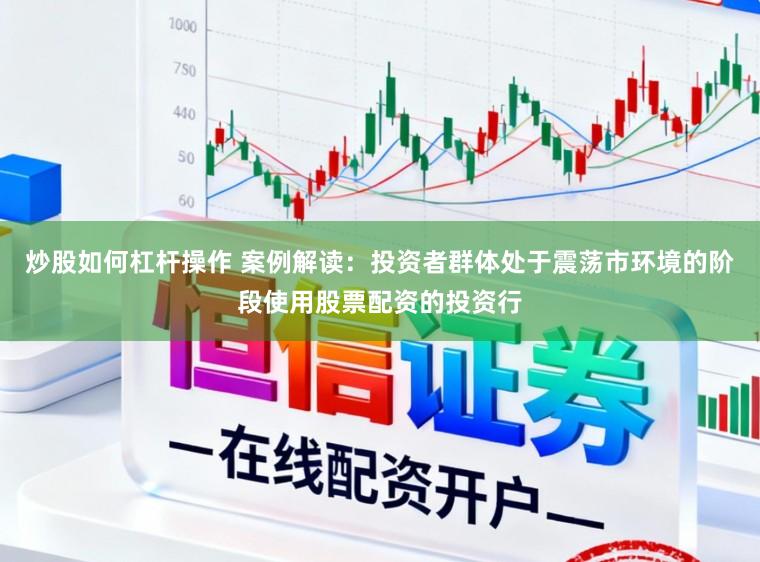 炒股如何杠杆操作 案例解读：投资者群体处于震荡市环境的阶段使用股票配资的投资行