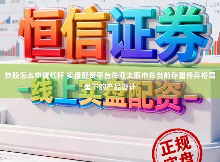 炒股怎么申请杠杆 实盘配资平台在亚太股市在当前存量博弈格局里下的产品设计