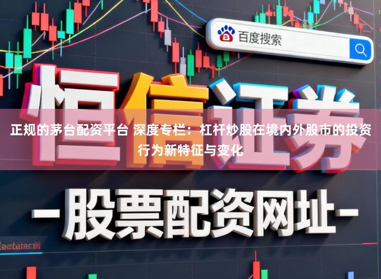 正规的茅台配资平台 深度专栏：杠杆炒股在境内外股市的投资行为新特征与变化