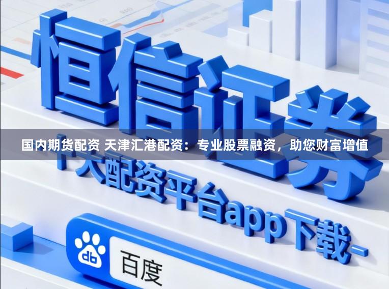 国内期货配资 天津汇港配资：专业股票融资，助您财富增值