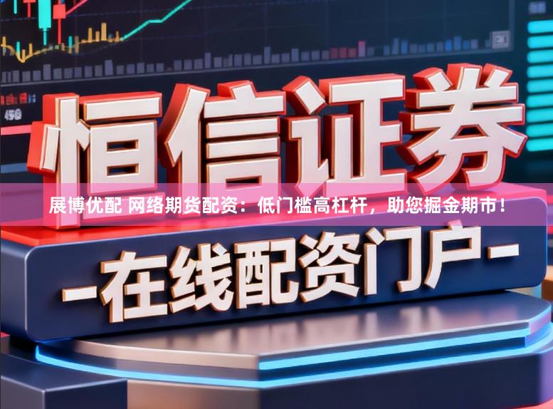 展博优配 网络期货配资：低门槛高杠杆，助您掘金期市！
