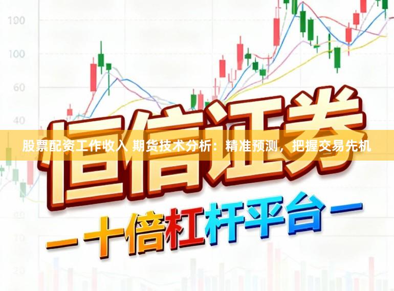 股票配资工作收入 期货技术分析：精准预测，把握交易先机