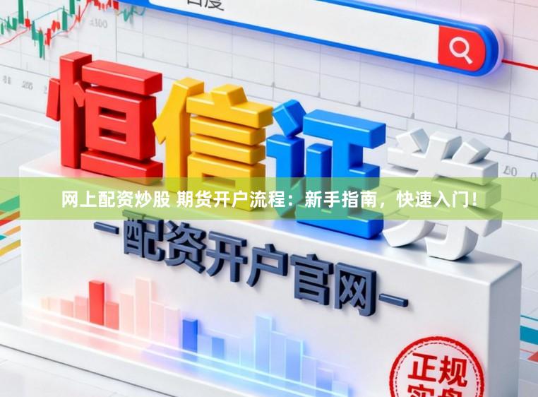 网上配资炒股 期货开户流程：新手指南，快速入门！