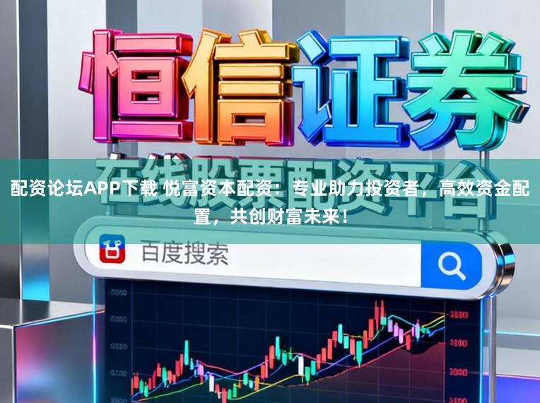 配资论坛APP下载 悦富资本配资：专业助力投资者，高效资金配置，共创财富未来！