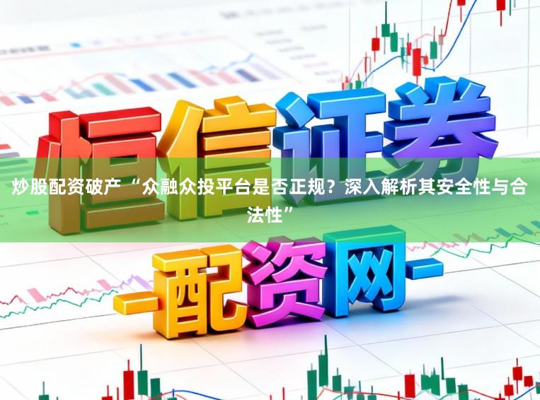 炒股配资破产 “众融众投平台是否正规？深入解析其安全性与合法性”