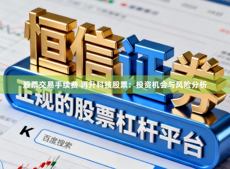 股票交易手续费 再升科技股票：投资机会与风险分析