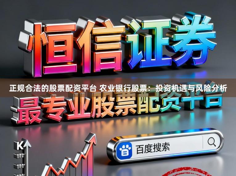 正规合法的股票配资平台 农业银行股票：投资机遇与风险分析