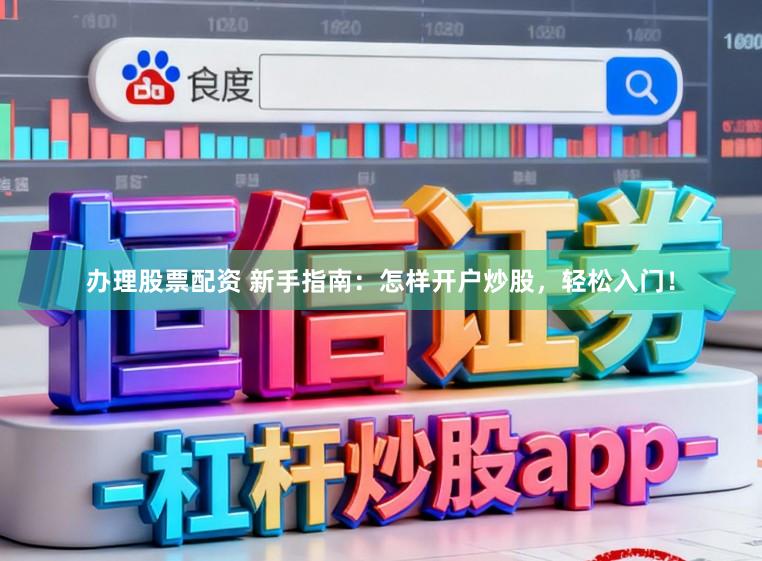办理股票配资 新手指南：怎样开户炒股，轻松入门！