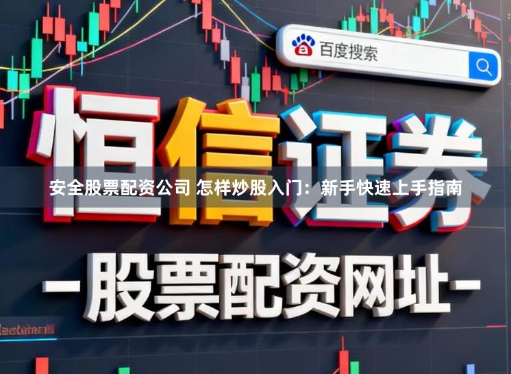 安全股票配资公司 怎样炒股入门：新手快速上手指南