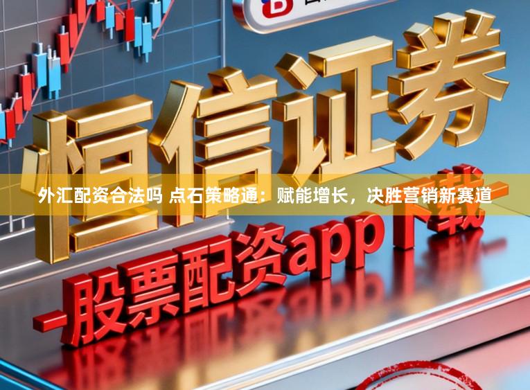 外汇配资合法吗 点石策略通：赋能增长，决胜营销新赛道