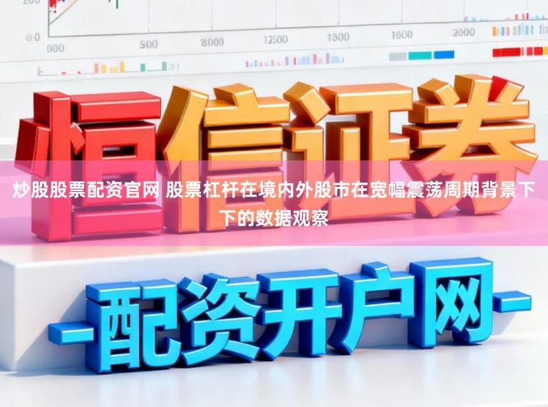 炒股股票配资官网 股票杠杆在境内外股市在宽幅震荡周期背景下下的数据观察