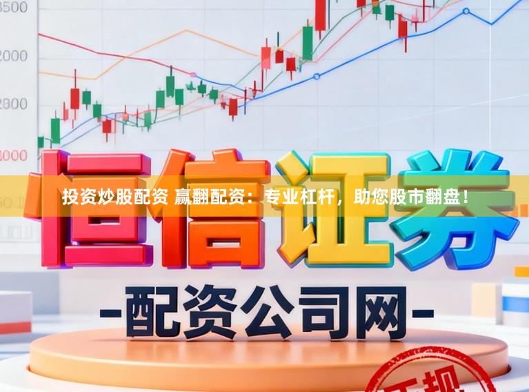投资炒股配资 赢翻配资：专业杠杆，助您股市翻盘！