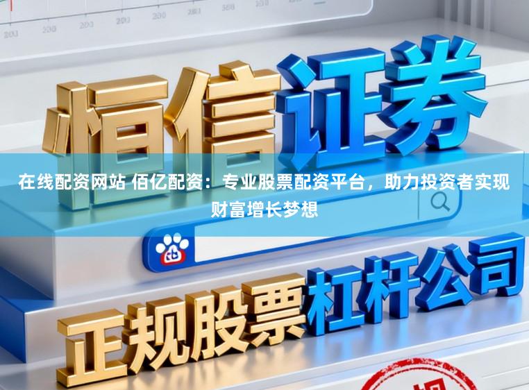 在线配资网站 佰亿配资：专业股票配资平台，助力投资者实现财富增长梦想