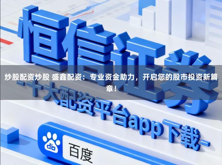 炒股配资炒股 盛鑫配资：专业资金助力，开启您的股市投资新篇章！
