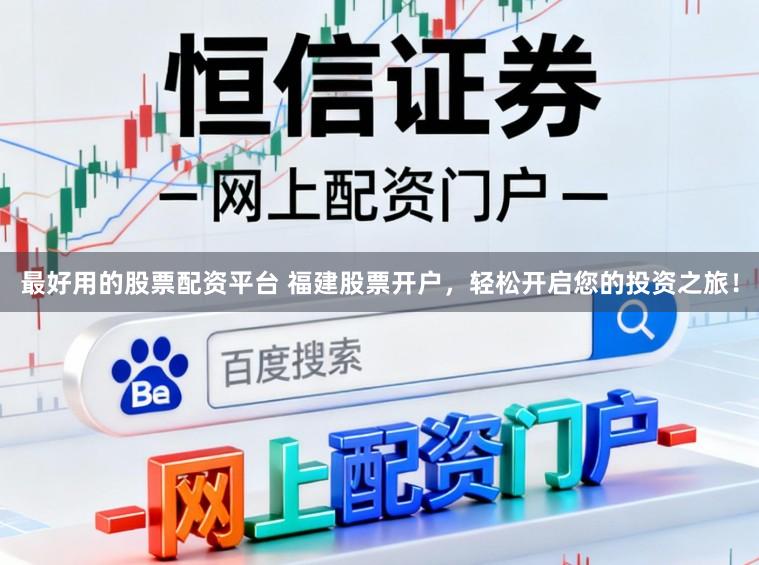 最好用的股票配资平台 福建股票开户，轻松开启您的投资之旅！