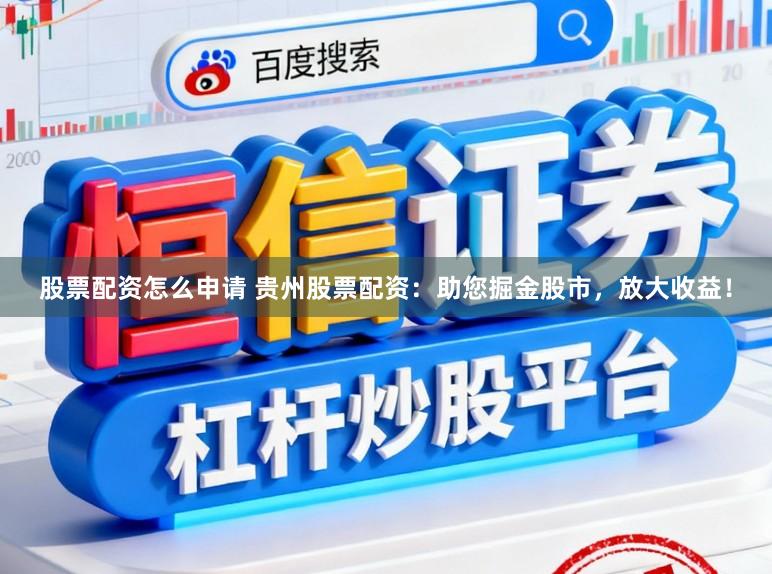 股票配资怎么申请 贵州股票配资：助您掘金股市，放大收益！