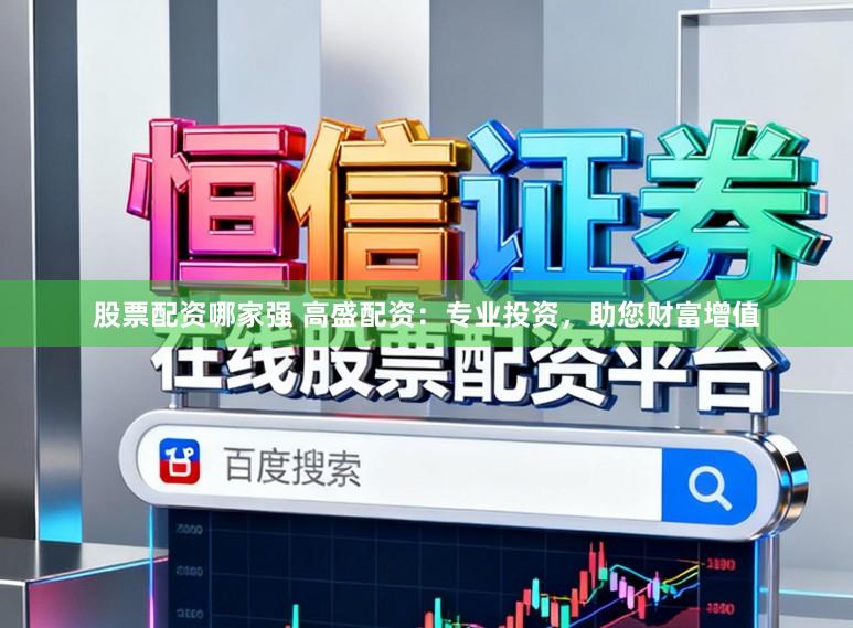 股票配资哪家强 高盛配资：专业投资，助您财富增值