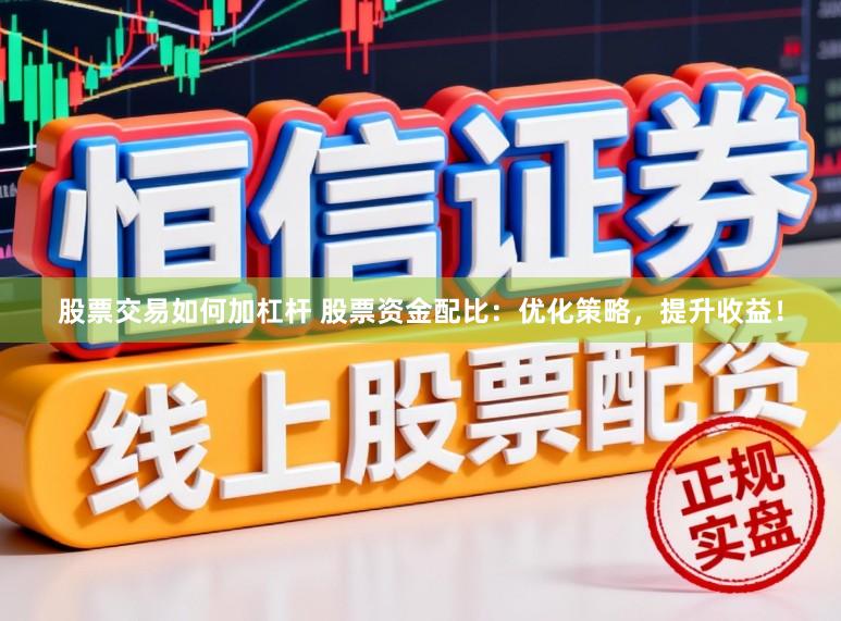 股票交易如何加杠杆 股票资金配比：优化策略，提升收益！