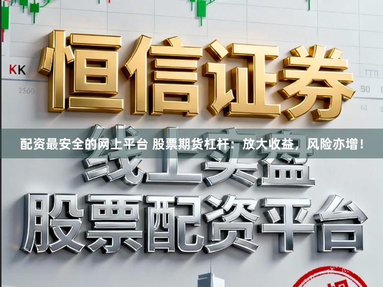 配资最安全的网上平台 股票期货杠杆：放大收益，风险亦增！