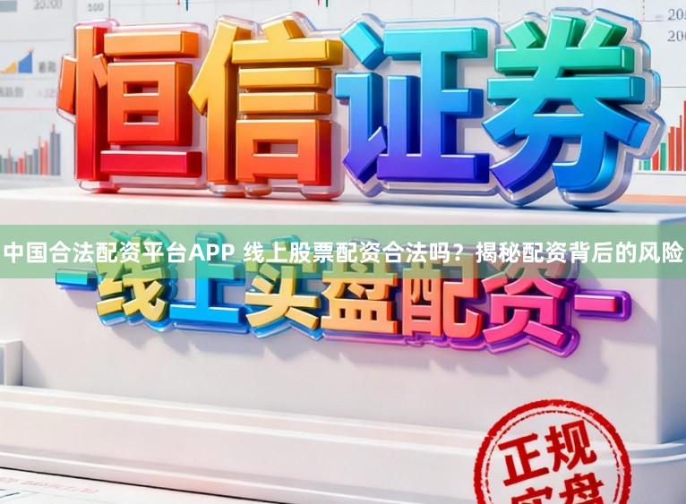 中国合法配资平台APP 线上股票配资合法吗？揭秘配资背后的风险