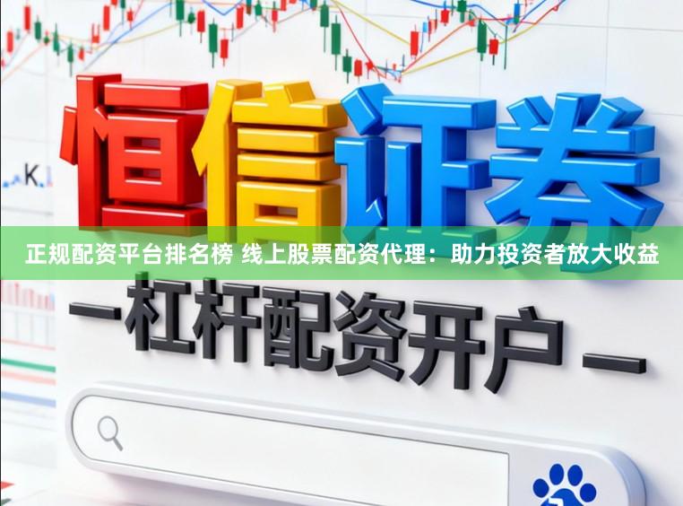 正规配资平台排名榜 线上股票配资代理：助力投资者放大收益