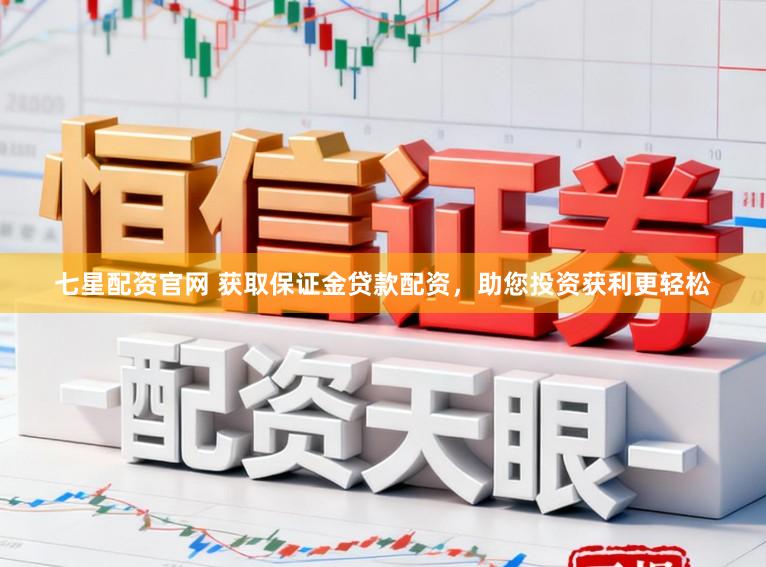 七星配资官网 获取保证金贷款配资，助您投资获利更轻松