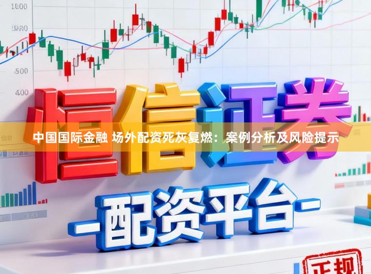 中国国际金融 场外配资死灰复燃：案例分析及风险提示