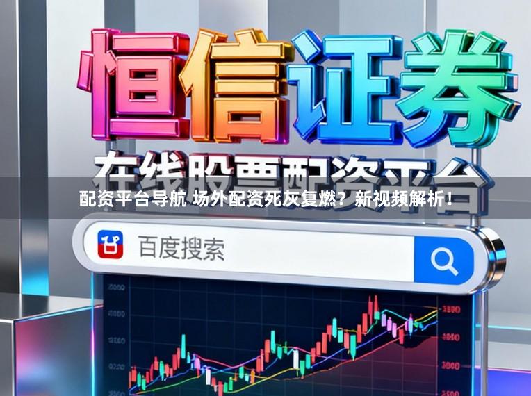 配资平台导航 场外配资死灰复燃？新视频解析！