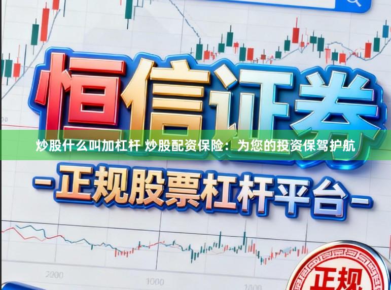 炒股什么叫加杠杆 炒股配资保险：为您的投资保驾护航