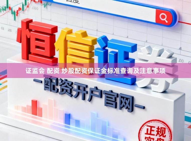 证监会 配资 炒股配资保证金标准查询及注意事项