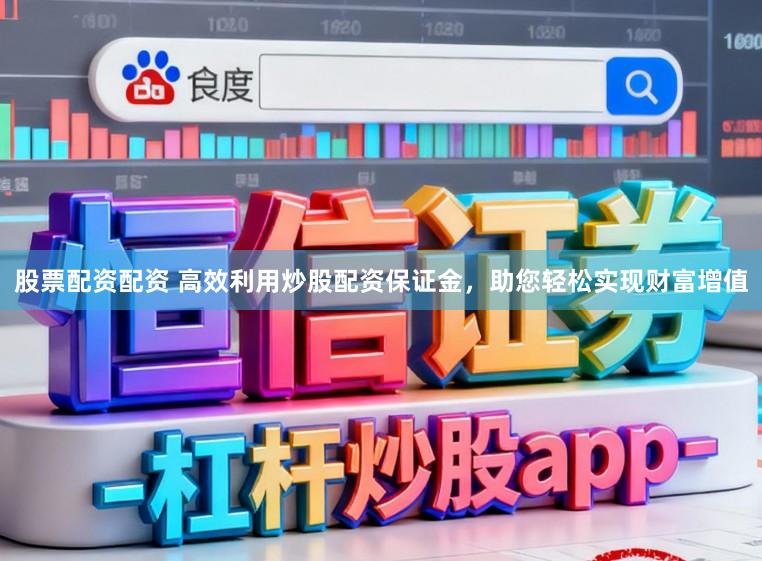 股票配资配资 高效利用炒股配资保证金，助您轻松实现财富增值