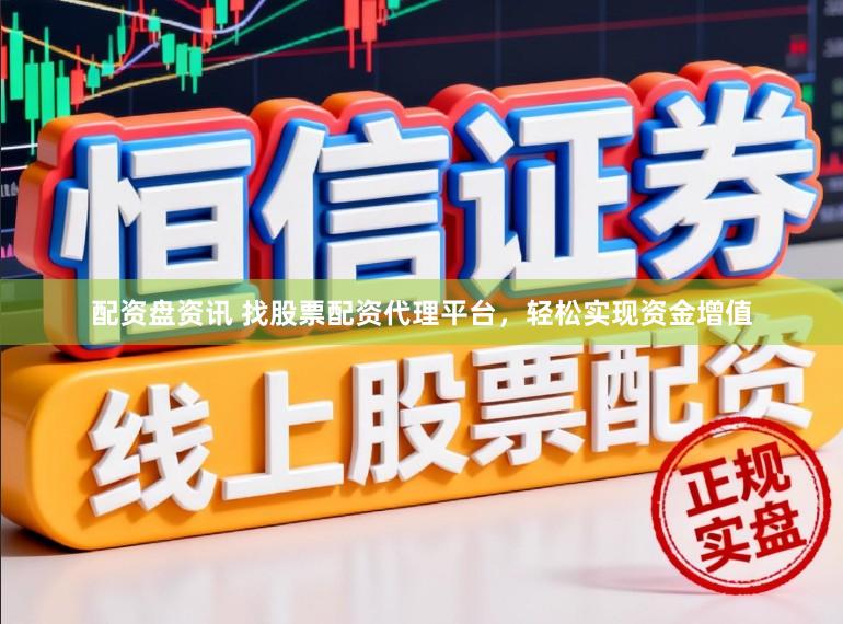 配资盘资讯 找股票配资代理平台，轻松实现资金增值