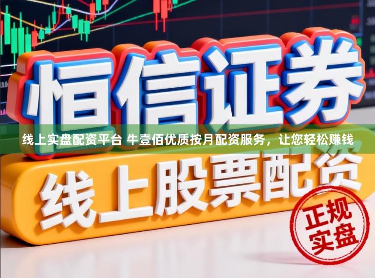 线上实盘配资平台 牛壹佰优质按月配资服务，让您轻松赚钱