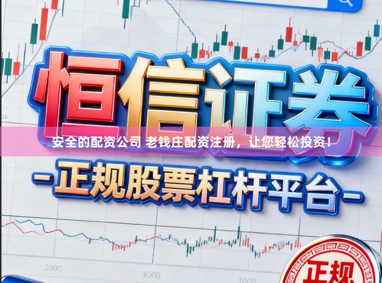 安全的配资公司 老钱庄配资注册，让您轻松投资！