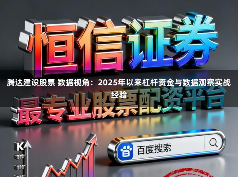 腾达建设股票 数据视角：2025年以来杠杆资金与数据观察实战经验