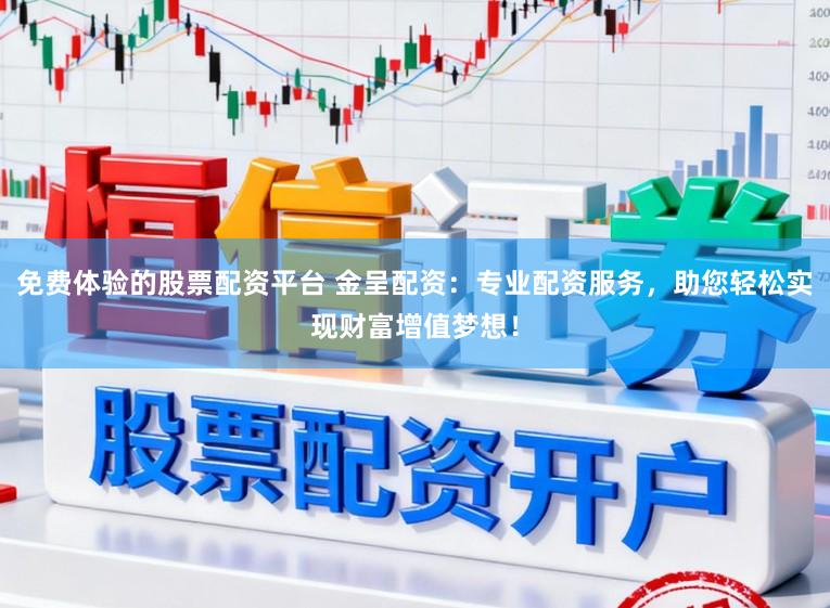 免费体验的股票配资平台 金呈配资：专业配资服务，助您轻松实现财富增值梦想！